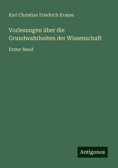 Karl Christian Friedrich Krause: Vorlesungen über die Grundwahrheiten der Wissenschaft, Buch