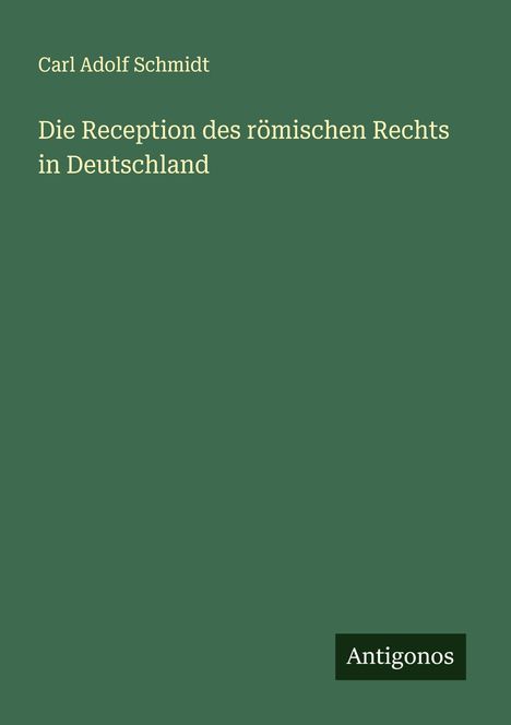 Carl Adolf Schmidt: Die Reception des römischen Rechts in Deutschland, Buch