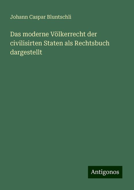 Johann Caspar Bluntschli: Das moderne Völkerrecht der civilisirten Staten als Rechtsbuch dargestellt, Buch