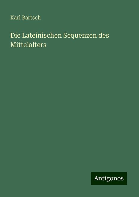 Karl Bartsch: Die Lateinischen Sequenzen des Mittelalters, Buch