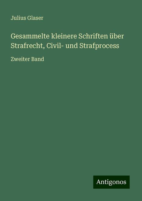 Julius Glaser: Gesammelte kleinere Schriften über Strafrecht, Civil- und Strafprocess, Buch