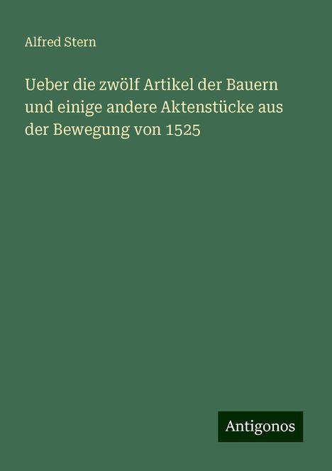 Alfred Stern: Ueber die zwölf Artikel der Bauern und einige andere Aktenstücke aus der Bewegung von 1525, Buch