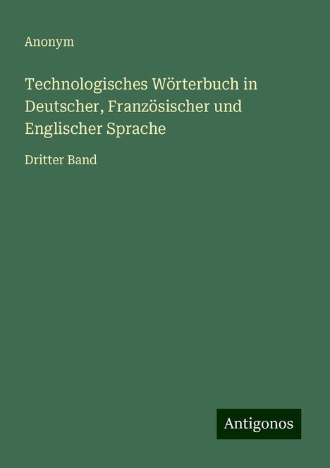 Anonym: Technologisches Wörterbuch in Deutscher, Französischer und Englischer Sprache, Buch