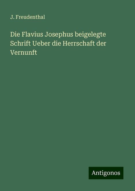J. Freudenthal: Die Flavius Josephus beigelegte Schrift Ueber die Herrschaft der Vernunft, Buch
