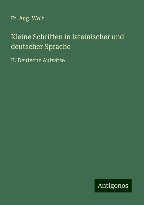 Fr. Aug. Wolf: Kleine Schriften in lateinischer und deutscher Sprache, Buch