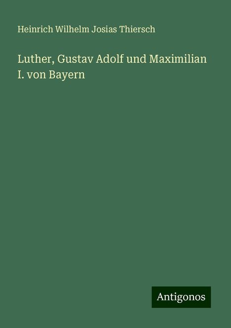 Heinrich Wilhelm Josias Thiersch: Thiersch, H: Luther, Gustav Adolf und Maximilian I. von Baye, Buch