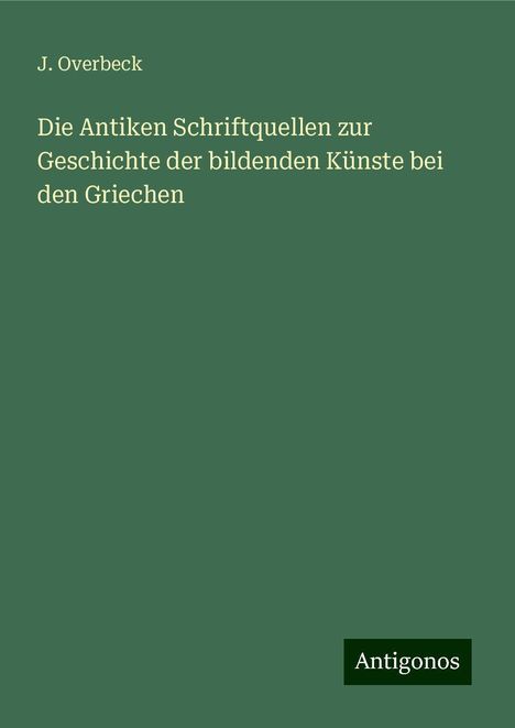 J. Overbeck: Die Antiken Schriftquellen zur Geschichte der bildenden Künste bei den Griechen, Buch