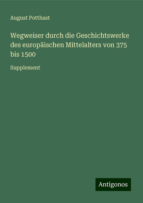 August Potthast: Wegweiser durch die Geschichtswerke des europäischen Mittelalters von 375 bis 1500, Buch
