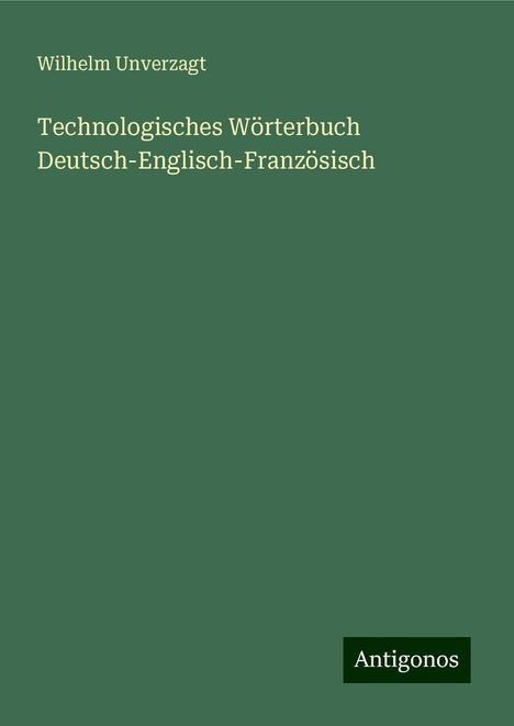 Wilhelm Unverzagt: Technologisches Wörterbuch Deutsch-Englisch-Französisch, Buch