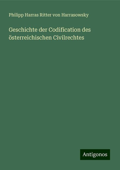 Philipp Harras Ritter von Harrasowsky: Geschichte der Codification des österreichischen Civilrechtes, Buch