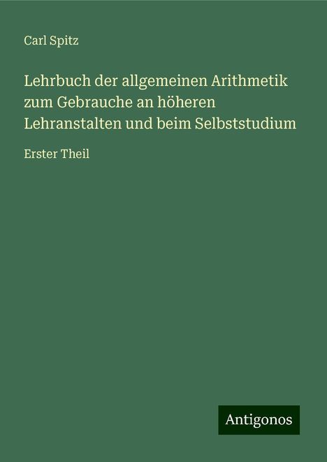 Carl Spitz: Lehrbuch der allgemeinen Arithmetik zum Gebrauche an höheren Lehranstalten und beim Selbststudium, Buch