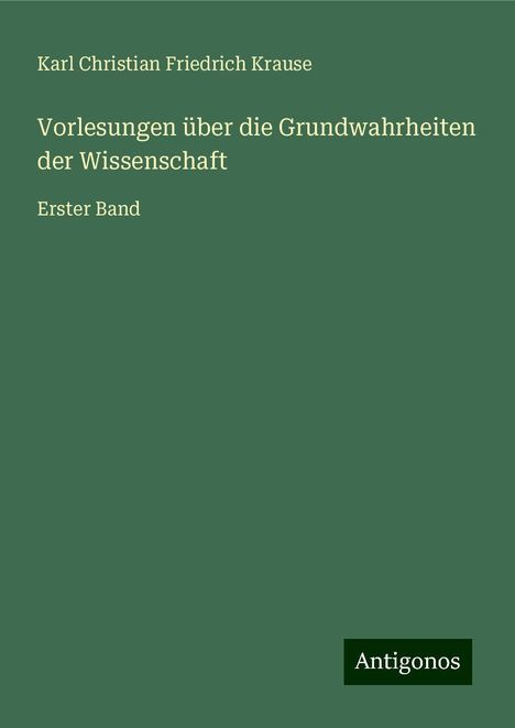 Karl Christian Friedrich Krause: Vorlesungen über die Grundwahrheiten der Wissenschaft, Buch