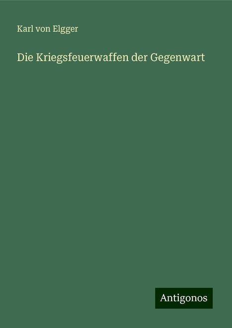 Karl Von Elgger: Die Kriegsfeuerwaffen der Gegenwart, Buch