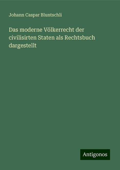 Johann Caspar Bluntschli: Das moderne Völkerrecht der civilisirten Staten als Rechtsbuch dargestellt, Buch