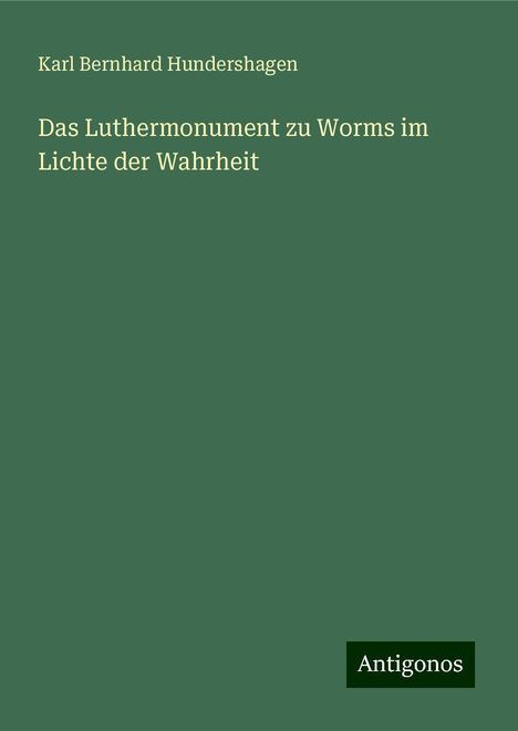 Karl Bernhard Hundershagen: Das Luthermonument zu Worms im Lichte der Wahrheit, Buch