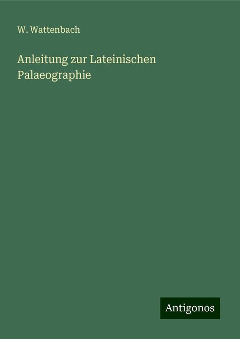 W. Wattenbach: Anleitung zur Lateinischen Palaeographie, Buch