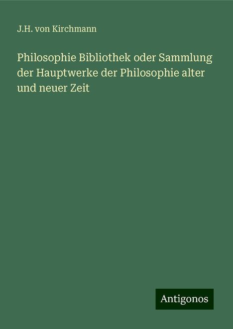 J. H. Von Kirchmann: Philosophie Bibliothek oder Sammlung der Hauptwerke der Philosophie alter und neuer Zeit, Buch