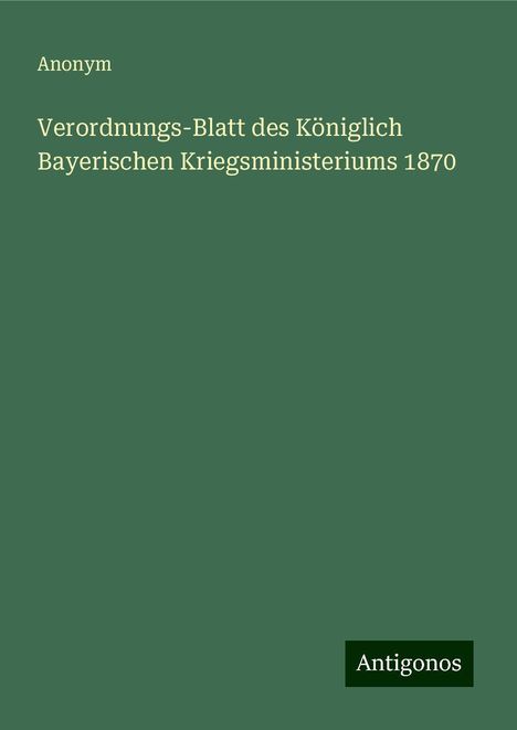 Anonym: Verordnungs-Blatt des Königlich Bayerischen Kriegsministeriums 1870, Buch
