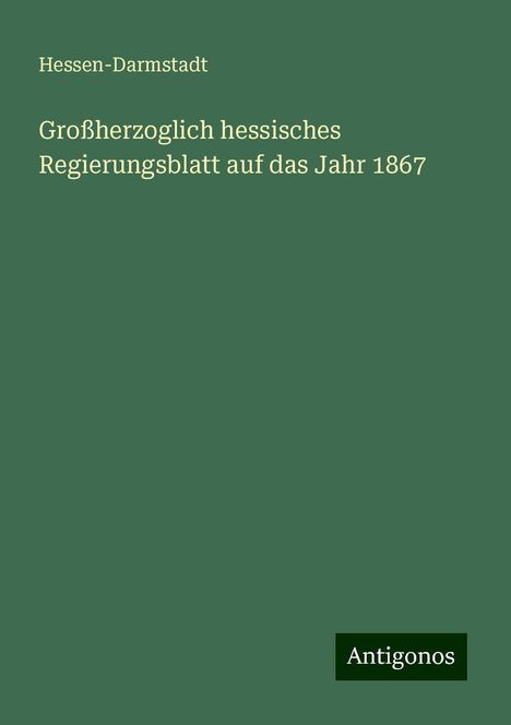 Hessen-Darmstadt: Großherzoglich hessisches Regierungsblatt auf das Jahr 1867, Buch
