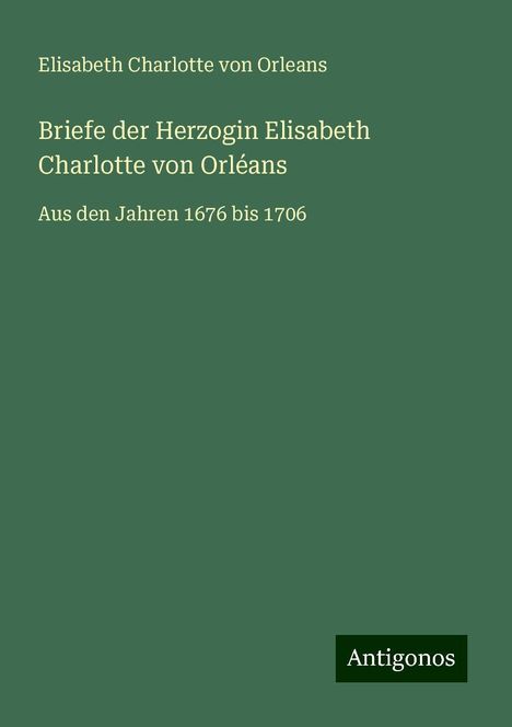 Elisabeth Charlotte von Orleans: Briefe der Herzogin Elisabeth Charlotte von Orléans, Buch
