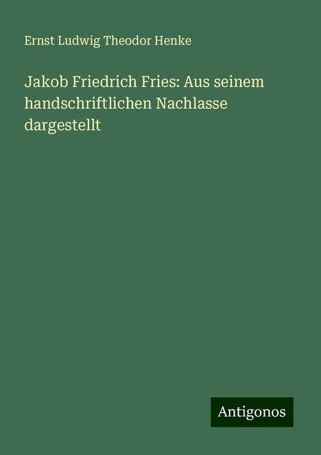 Ernst Ludwig Theodor Henke: Jakob Friedrich Fries: Aus seinem handschriftlichen Nachlasse dargestellt, Buch