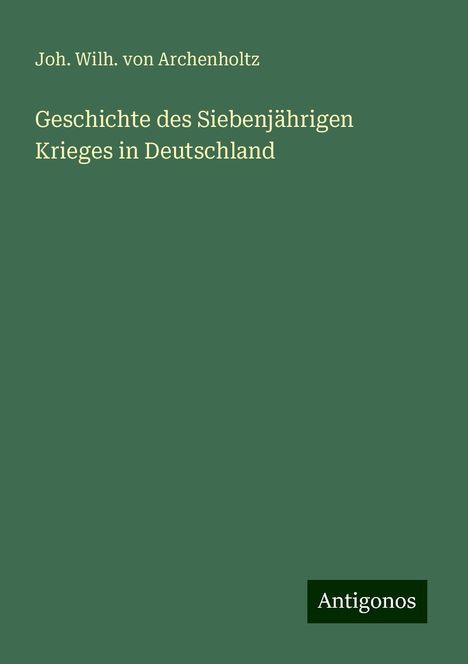 Joh. Wilh. von Archenholtz: Geschichte des Siebenjährigen Krieges in Deutschland, Buch