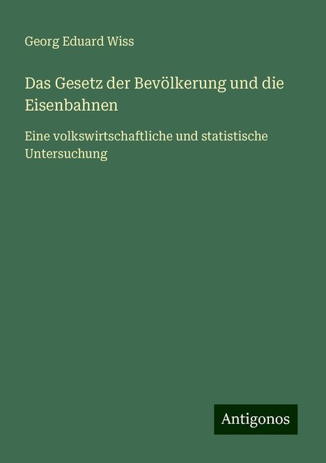 Georg Eduard Wiss: Das Gesetz der Bevölkerung und die Eisenbahnen, Buch