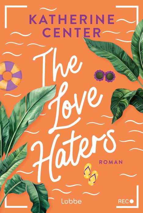 "Katherine Center, The Love Haters, Roman, Lübbe. Illustration mit grünen Blättern, Sonnenbrille, Rettungsring."