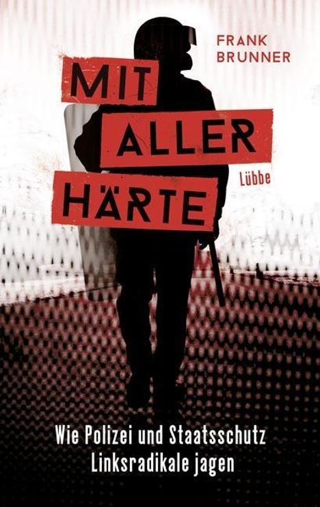 Frank Brunner: Mit aller Härte. Wie Polizei und Staatsschutz Linksradikale jagen, Buch