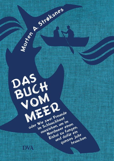 Morten A. Strøksnes: Das Buch vom Meer oder Wie zwei Freunde im Schlauchboot ausziehen, um im Nordmeer einen Eishai zu fangen, und dafür ein ganzes Jahr brauchen, Buch