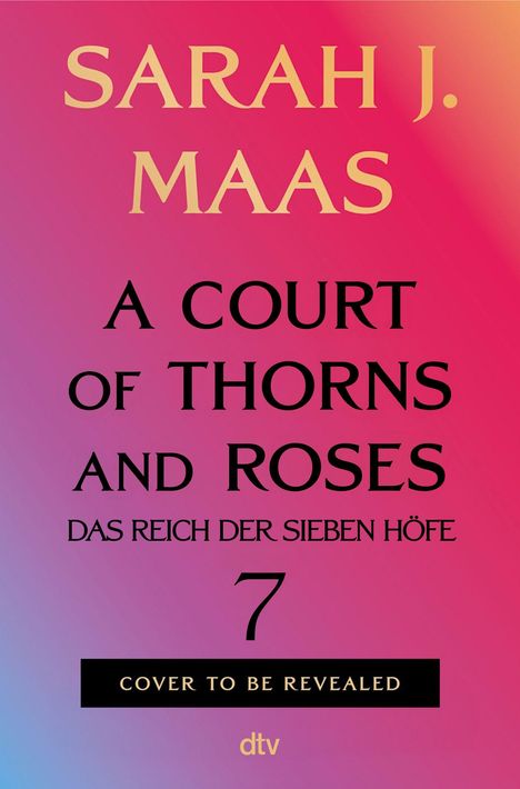 Text: Sarah J. Maas, A Court of Thorns and Roses, Das Reich der sieben Höfe, 7, Cover to be revealed, dtv. Bunter Hintergrund.