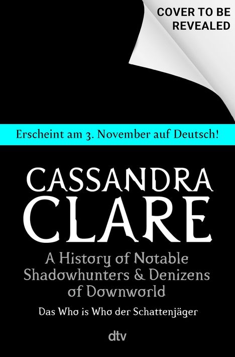 „Erscheint am 3. November auf Deutsch!“, „COVER TO BE REVEALED“. Große Buchstaben „CASSANDRA CLARE“. Schwarzer Hintergrund.