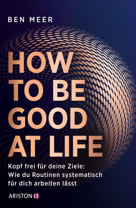 Titel: "HOW TO BE GOOD AT LIFE". Untertitel: "Kopf frei für deine Ziele: Wie du Routinen systematisch für dich arbeiten lässt". Design: Globus-Effekt.