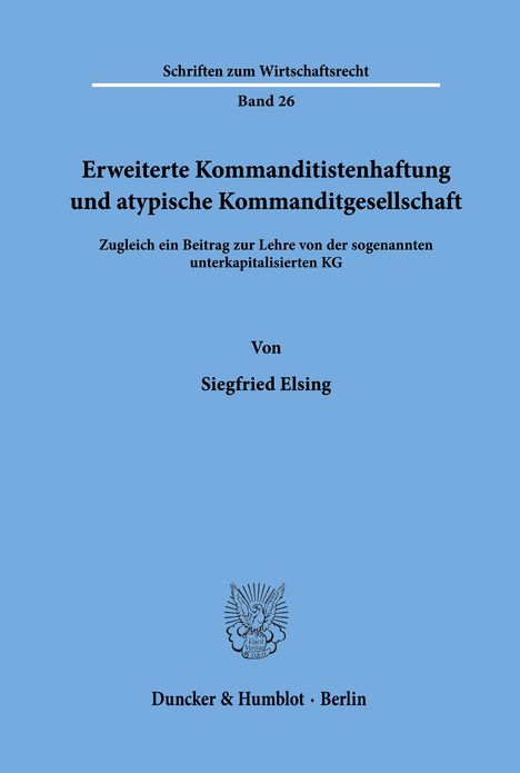 Schriften zum Wirtschaftsrecht Band 26. Erweiterte Kommanditistenhaftung und atypische Kommanditgesellschaft von Siegfried Elsing. Duncker & Humblot/Berlin. Logo in der Mitte. Blauer Hintergrund.
