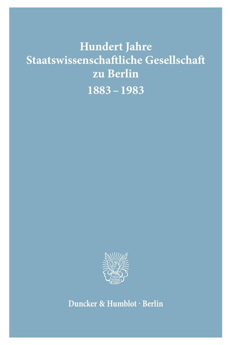 „Hundert Jahre Staatswissenschaftliche Gesellschaft zu Berlin 1883–1983“. Darunter ein weißes Emblem. Darunter: „Duncker & Humblot · Berlin“. Hintergrund blau.
