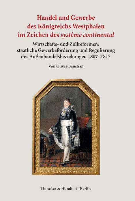 Oliver Baustian: Handel und Gewerbe des Königreichs Westphalen im Zeichen des >système continental<., Buch