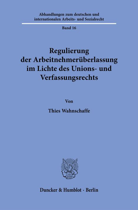 Thies Wahnschaffe: Regulierung der Arbeitnehmerüberlassung im Lichte des Unions- und Verfassungsrechts., Buch