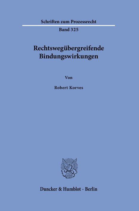 Schriften zum Prozessrecht, Band 325, Rechtswegübergreifende Bindungswirkungen, Von Robert Korves, Duncker & Humblot · Berlin.
