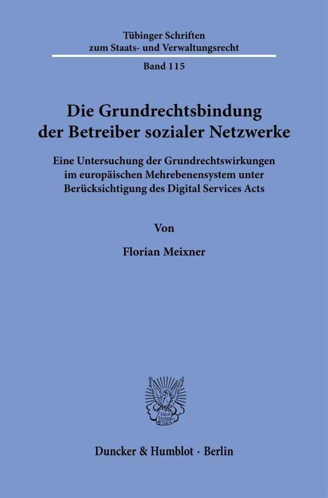 Tübinger Schriften Band 115. Titel: „Die Grundrechtsbindung der Betreiber sozialer Netzwerke“ von Florian Meixner. Duncker & Humblot.
