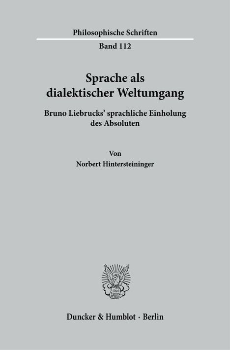 Text: "Philosophische Schriften Band 112 Sprache als dialektischer Weltumgang Bruno Liebrucks’ sprachliche Einholung des Absoluten Von Norbert Hintersteininger Duncker & Humblot · Berlin." Unten ein Logo.