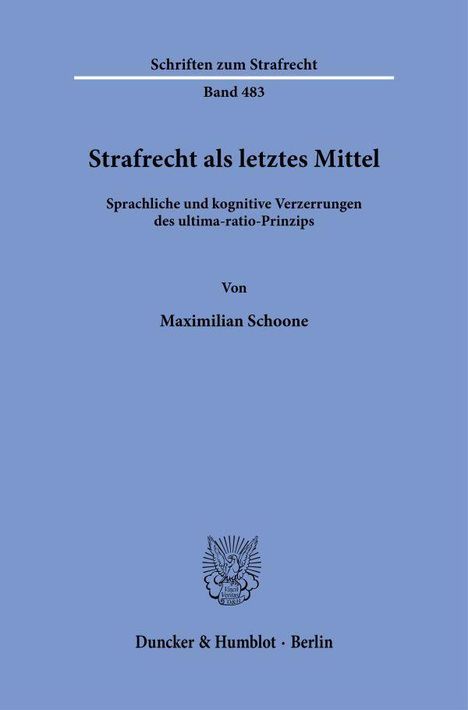 "Strafrecht als letztes Mittel", sprachliche und kognitive Verzerrungen des ultima-ratio-Prinzips, Band 483, Maximilian Schoone.