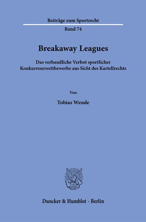 Beitrag zum Sportrecht, Band 74, Breakaway Leagues, Kartellrecht, von Tobias Wende. Logo von Duncker & Humblot.