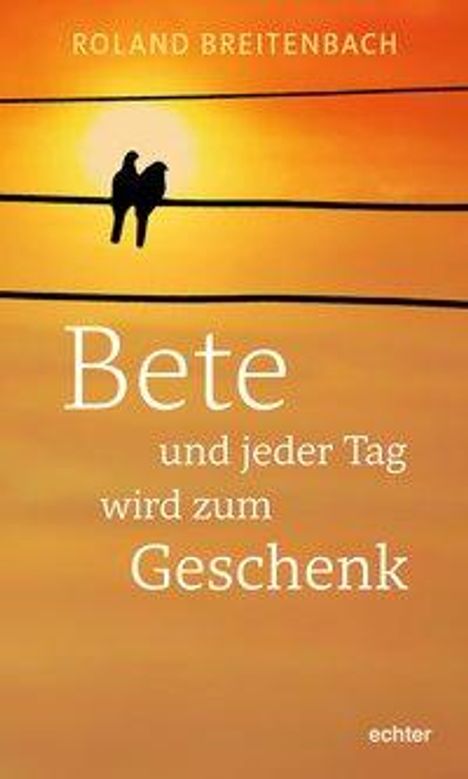 Roland Breitenbach: Breitenbach, R: Bete - und jeder Tag wird zum Geschenk, Buch