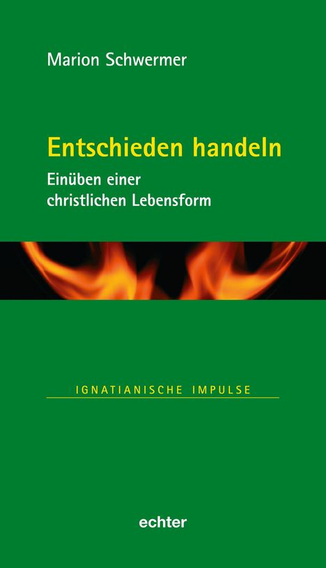 "Marion Schwermer, Entschieden handeln. Einüben einer christlichen Lebensform. IGNATIANISCHE IMPULSE. Hintergrund grün, Flammen."