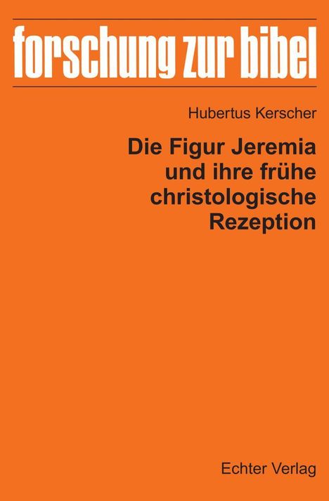 „forschung zur bibel“, Hubertus Kerscher, „Die Figur Jeremia und ihre frühe christologische Rezeption“, Echter Verlag. Orange.