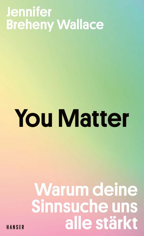 "Jennifer Breheny Wallace. You Matter. Warum deine Sinnsuche uns alle stärkt. HANSER. Hintergrund in Pastellfarben."