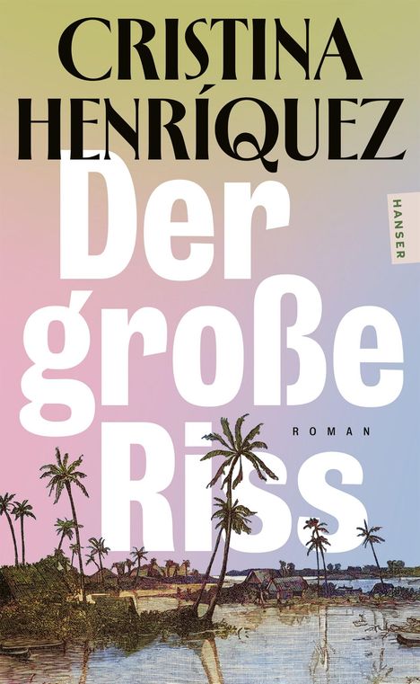 „Cristina Henríquez“, „Der große Riss“, „Hanser“, „Roman“. Palmen am Wasser auf farbigem Hintergrund.