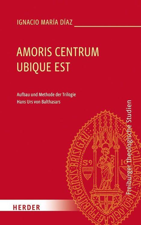 IGNACIO MARÍA DÍAZ. AMORIS CENTRUM UBIQUE EST. Aufbau und Methode der Trilogie Hans Urs von Balthasars. Rot, gotisches Siegel.