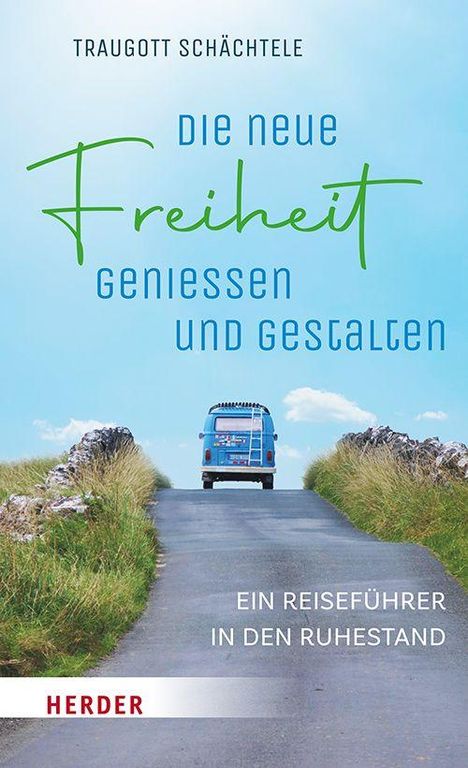 Traugott Schächtele. Die neue Freiheit genießen und gestalten. Ein Reiseführer in den Ruhestand. HERDER. Bus auf Landstraße.