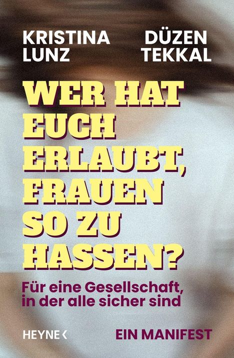 Texte: "KRISTINA LUNZ", "DÜZEN TEKKAL", "WER HAT EUCH ERLAUBT, FRAUEN SO ZU HASSEN?", "Für eine Gesellschaft, in der alle sicher sind", "HEYNE", "EIN MANIFEST". Hintergrund: Verschwommene Darstellung einer Frau.